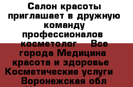  Салон красоты приглашает в дружную команду профессионалов- косметолог. - Все города Медицина, красота и здоровье » Косметические услуги   . Воронежская обл.,Нововоронеж г.